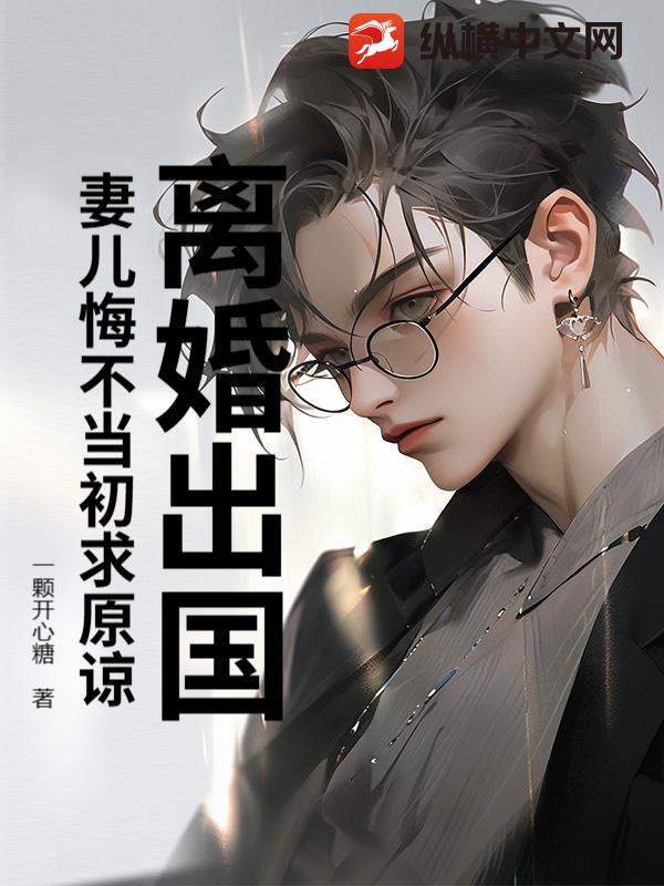 离婚出国，妻儿悔不当初求原谅