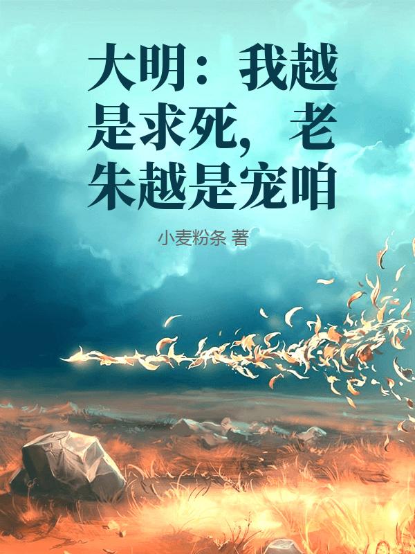 大明：我越是求死，老朱越是宠咱