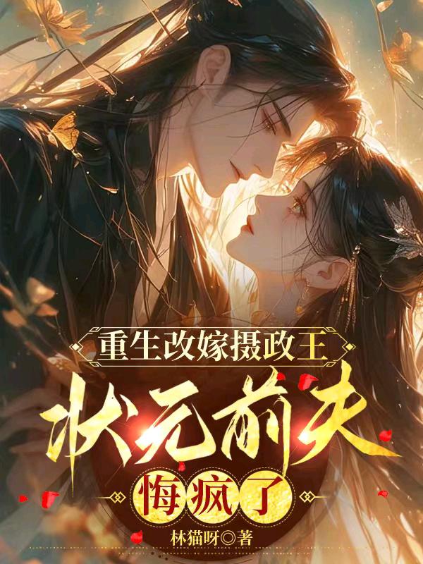 重生改嫁摄政王，状元前夫悔疯了