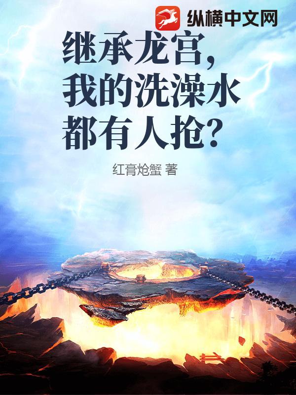 继承龙宫，我的洗澡水都有人抢？