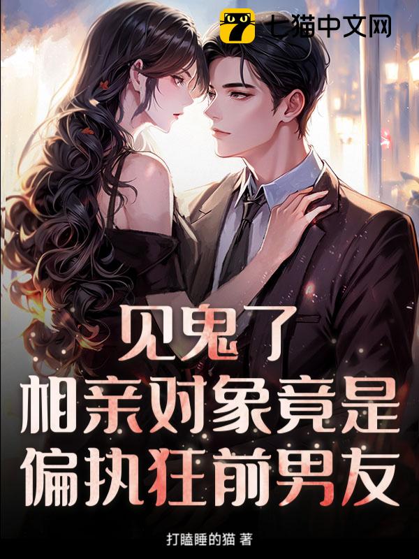 见鬼了！相亲对象竟是偏执狂前男友