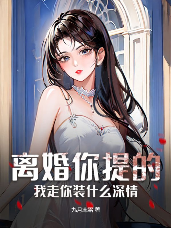 离婚你提的，我走你装什么深情