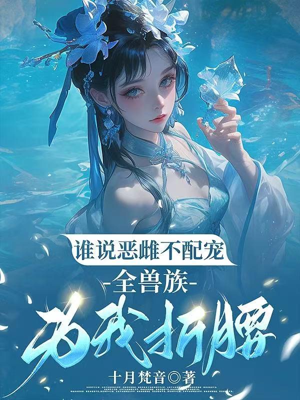 谁说恶雌不配宠,全兽族为我折腰