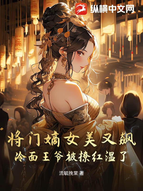 将门嫡女美又飙，冷面王爷被撩红温了