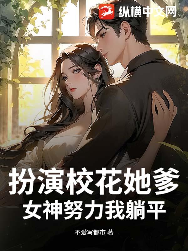 扮演校花她爹？女神努力我躺平！