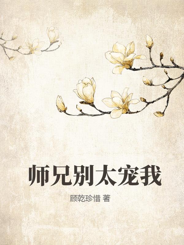师兄别太宠我_顾乾珍惜