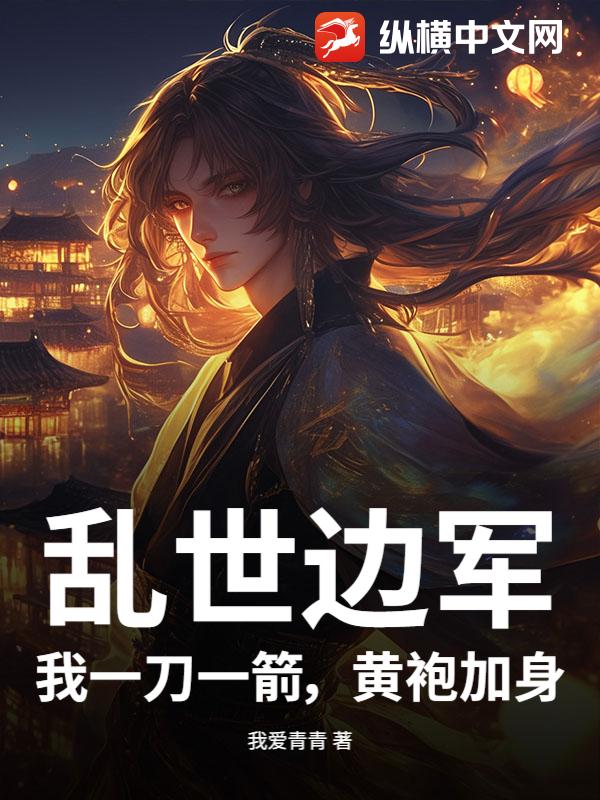 乱世边军：我一刀一箭，黄袍加身