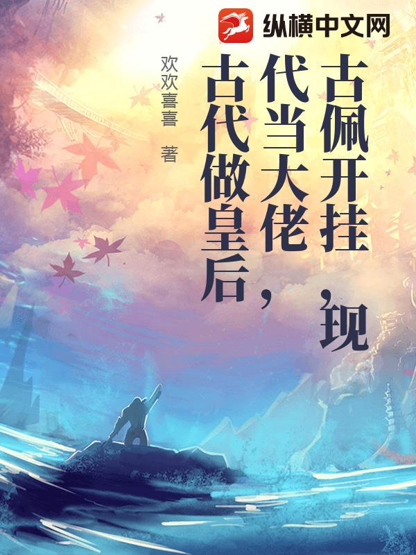 古佩开挂，现代当大佬，古代做皇后