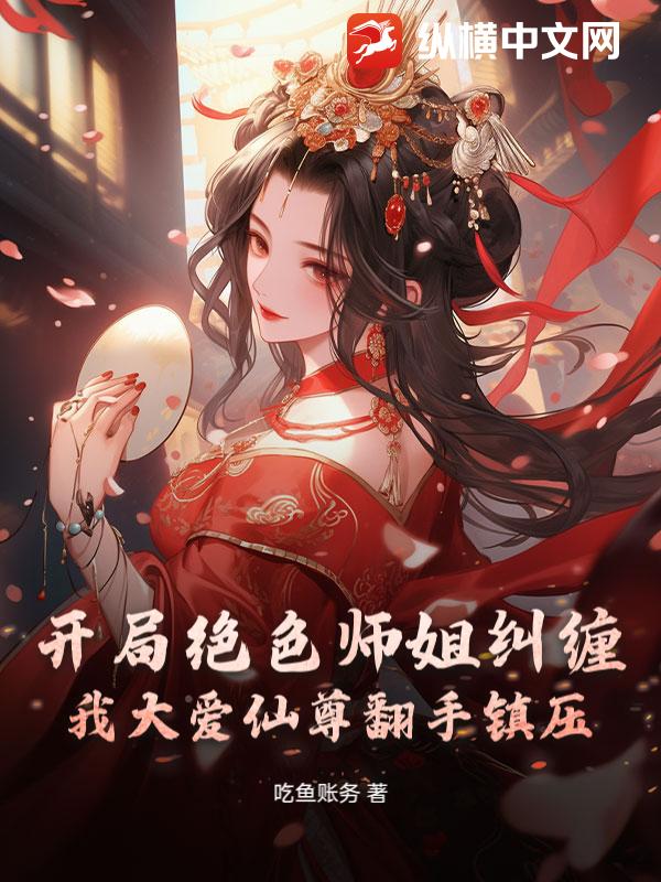 开局绝色师姐纠缠？我大爱仙尊翻手镇压