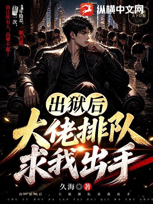 出狱后，大佬排队求我出手小说