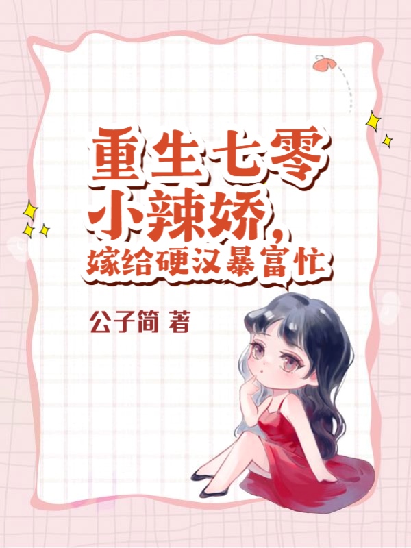 重生七零小辣娇，嫁给硬汉暴富忙