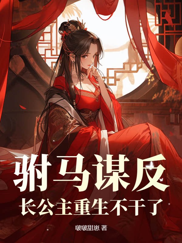 驸马谋反，长公主重生不干了