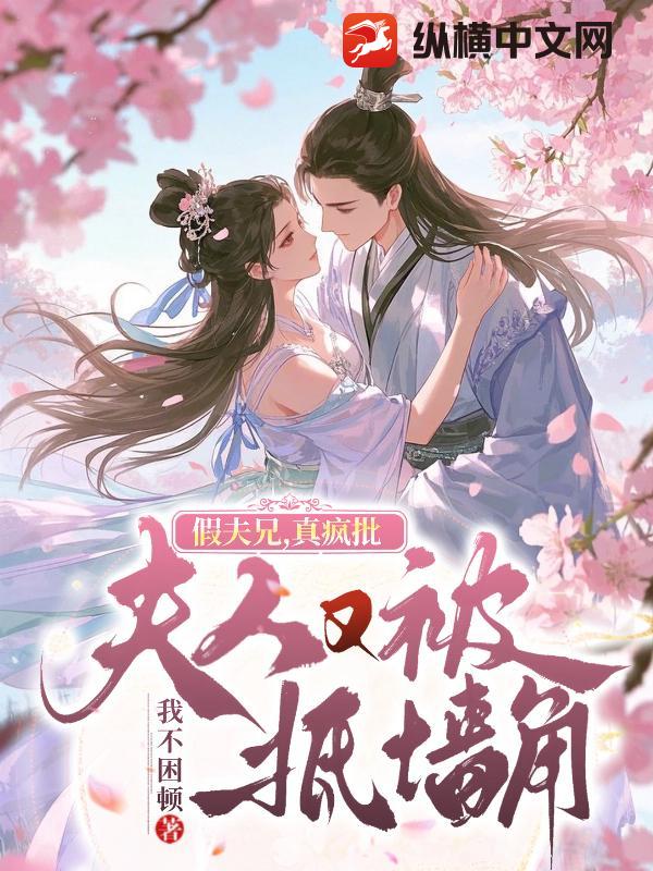 假夫兄，真疯批，夫人又被抵墙角
