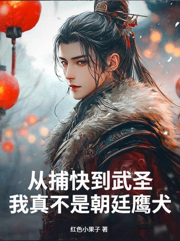 从捕快到武圣,我真不是朝廷鹰犬(红色小果子)最新章节全本在线阅读-纵横中文网官方正版