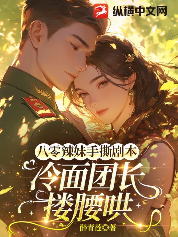 八零辣妹手撕剧本，冷面团长搂腰哄