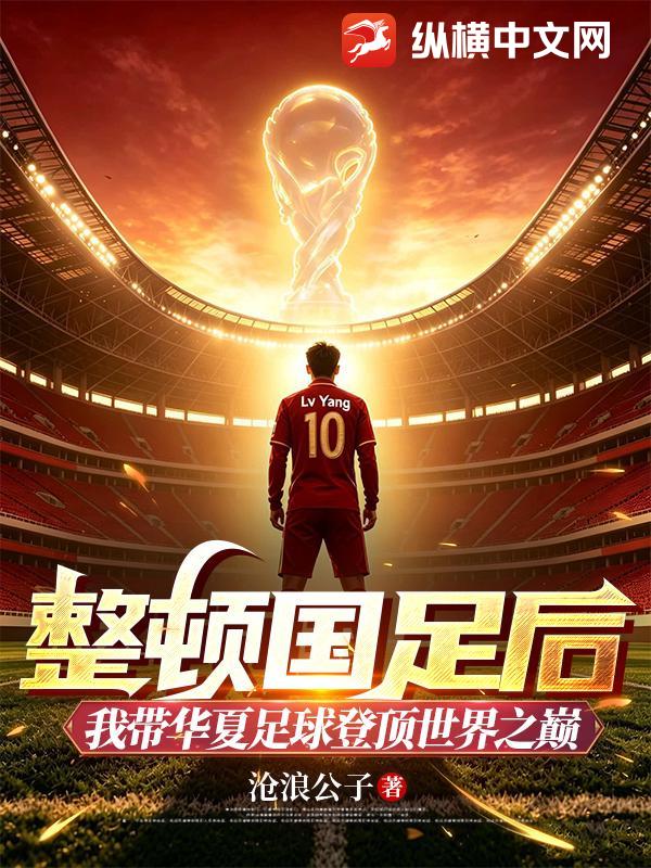 整顿国足后,我带华夏足球登顶世界之巅