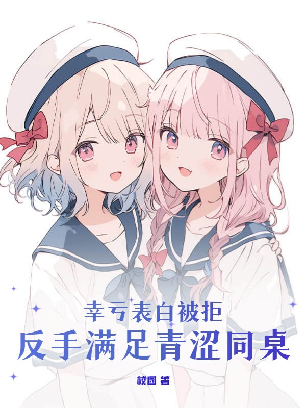 幸亏表白被拒，反手满足青涩同桌！