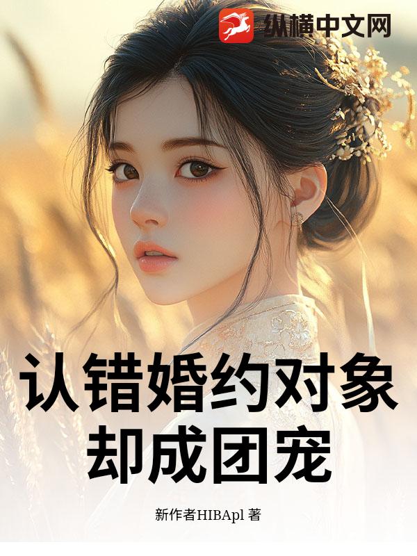 认错婚约对象，却成团宠_新作者HIBApl