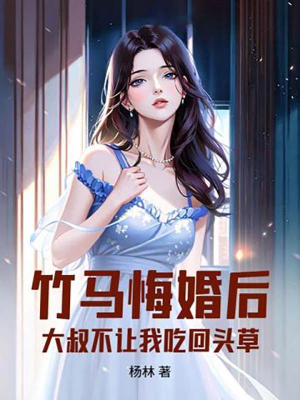 竹马悔婚后，大叔不让我吃回头草