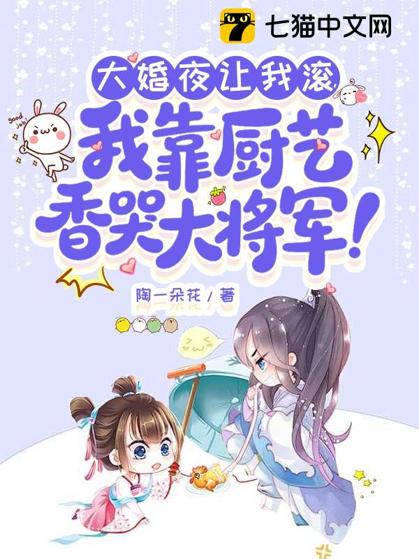 大婚夜让我滚，我靠厨艺香哭大将军！