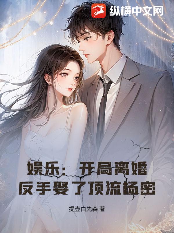 娱乐：开局离婚，反手娶了顶流杨密！