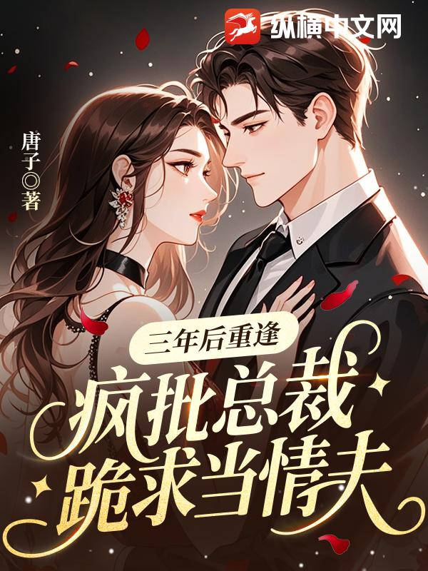 三年后重逢，疯批总裁跪求当情夫