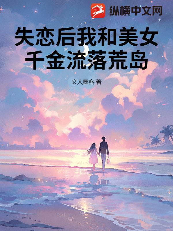 失恋后我和美女千金流落荒岛