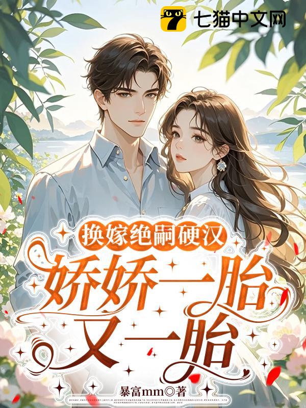 换嫁绝嗣硬汉，娇娇一胎又一胎
