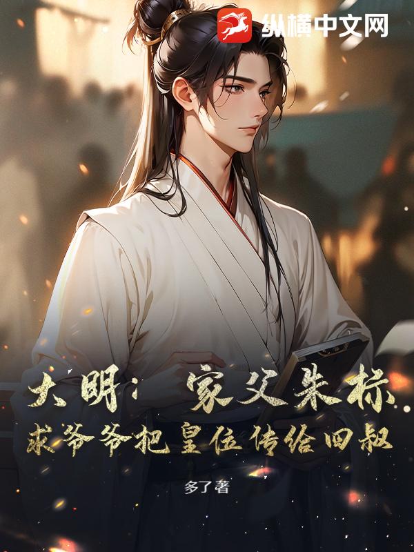 大明：家父朱标，求爷爷把皇位传给四叔