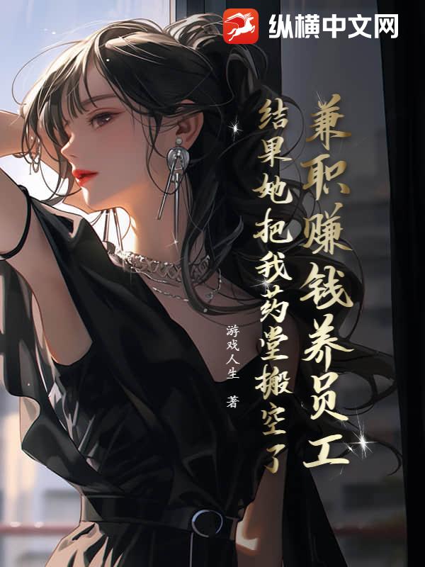 兼职赚钱养员工，结果她把我药堂搬空了