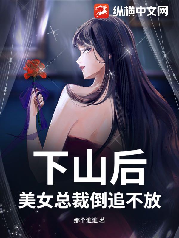 下山后：美女总裁倒追不放