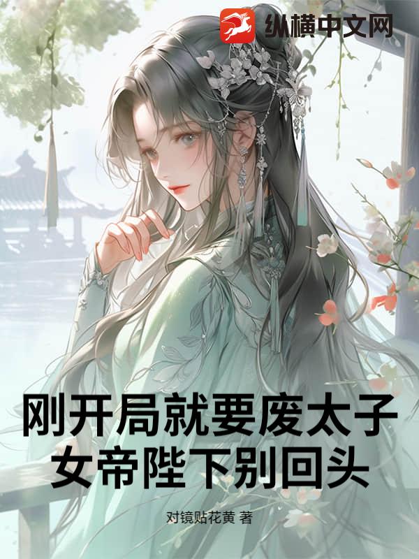 刚开局就要废太子，女帝陛下别回头！