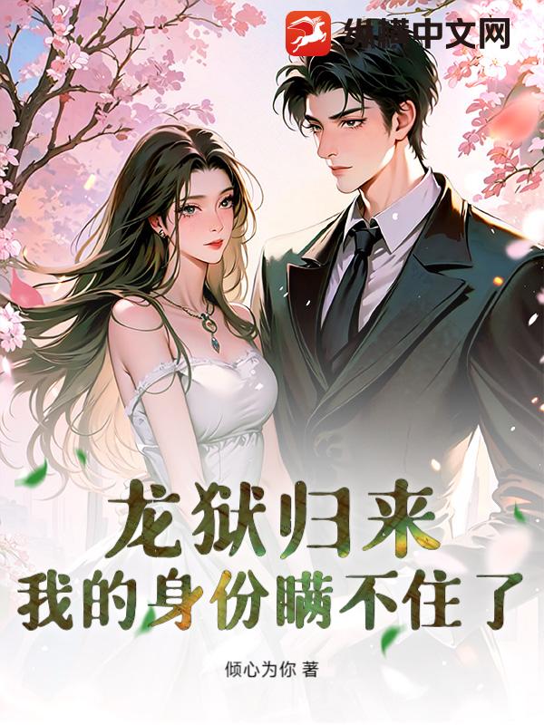 龙狱归来，我的身份瞒不住了