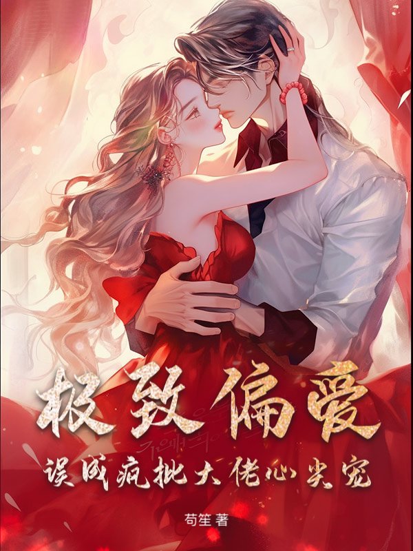 极致偏爱，误成疯批大佬心尖宠