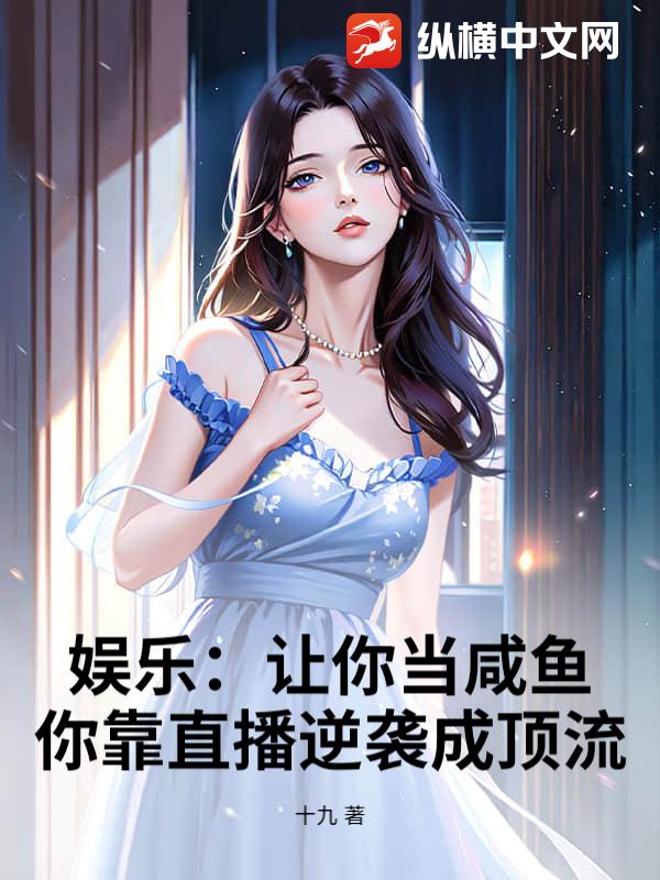 娱乐：让你当咸鱼，你靠直播逆袭成顶流