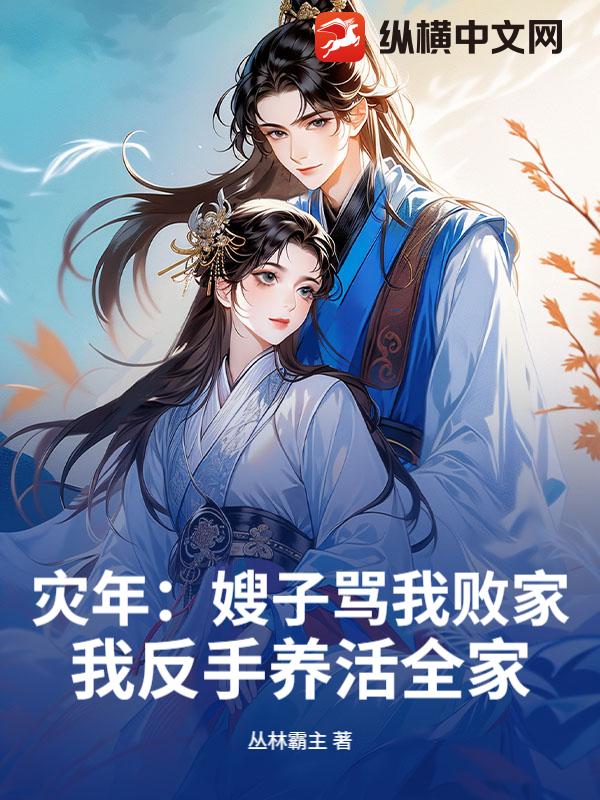 灾年：嫂子骂我败家，我反手养活全家