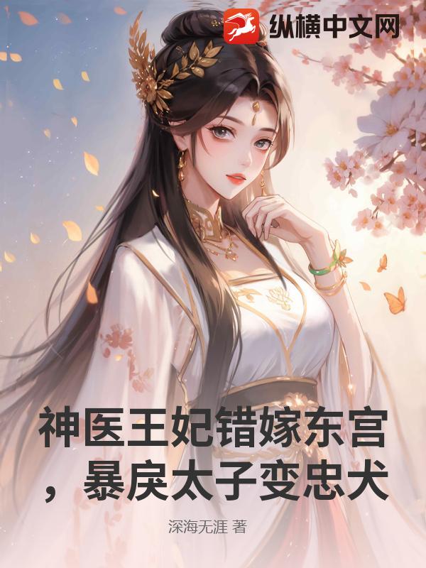 神医王妃错嫁东宫，暴戾太子变忠犬_深海无涯