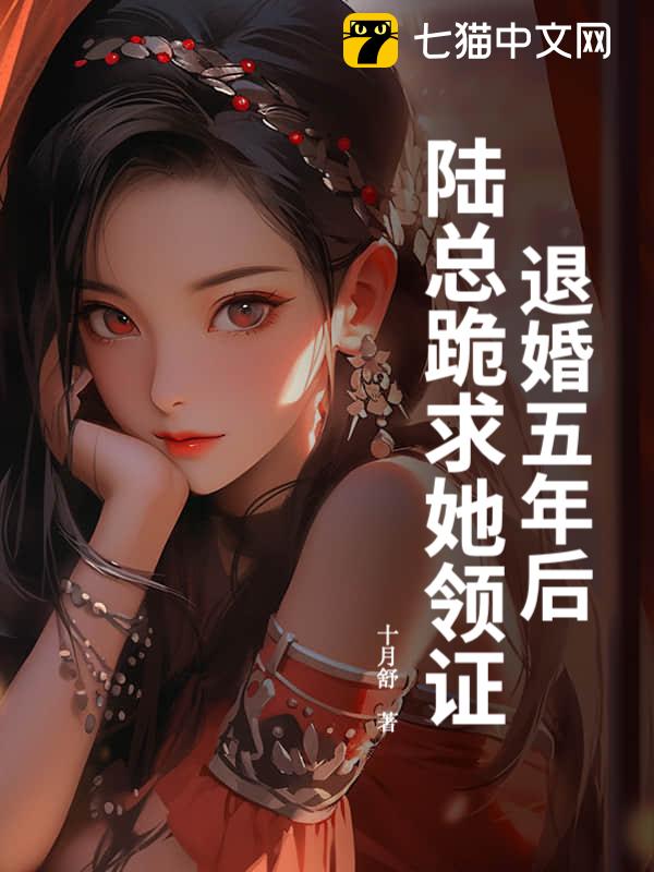 退婚五年后，陆总跪求她领证