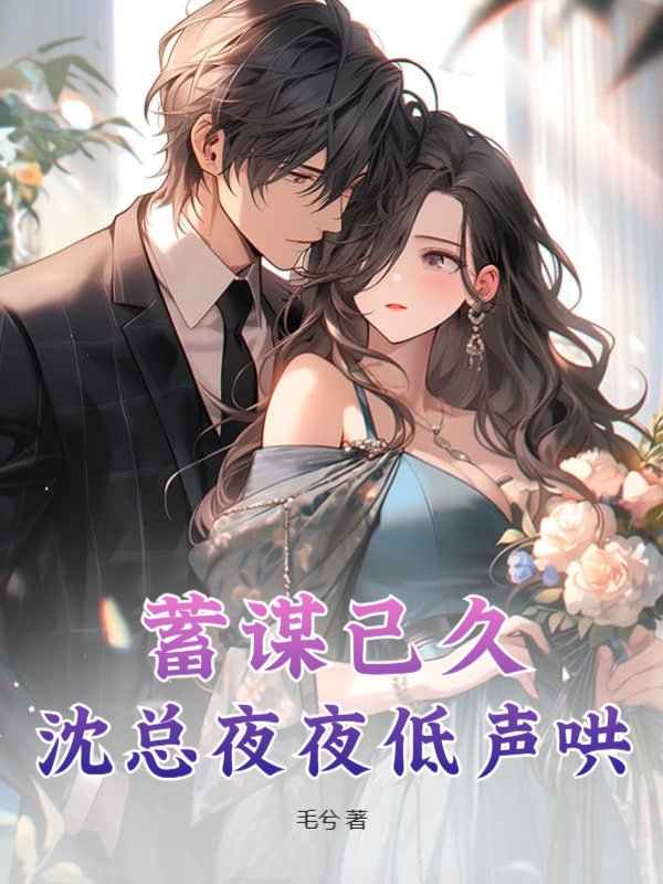 蓄谋已久！沈总夜夜低声哄