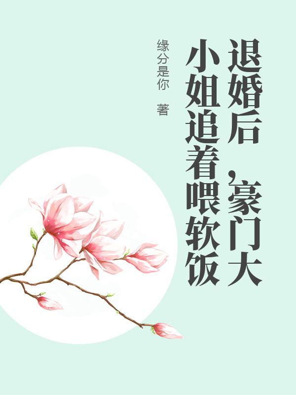 退婚后，豪门大小姐追着喂软饭