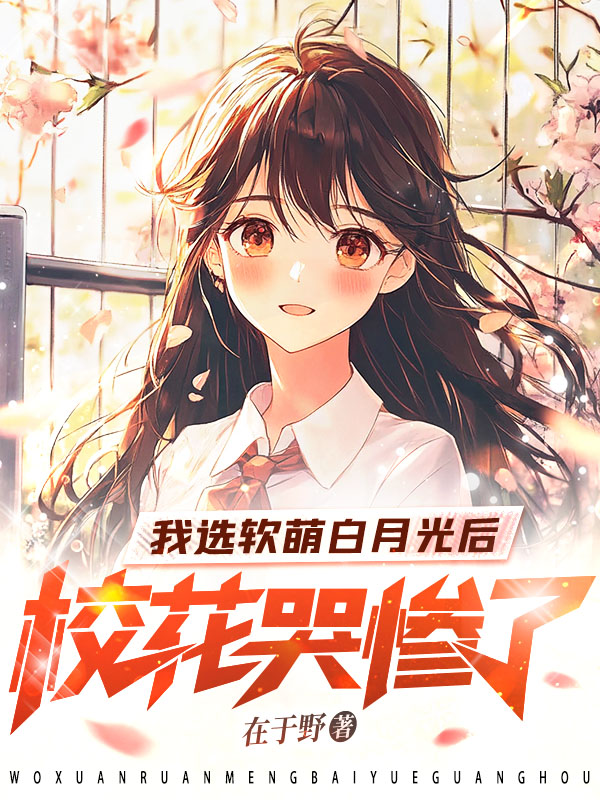 我选软萌白月光后,校花哭惨了