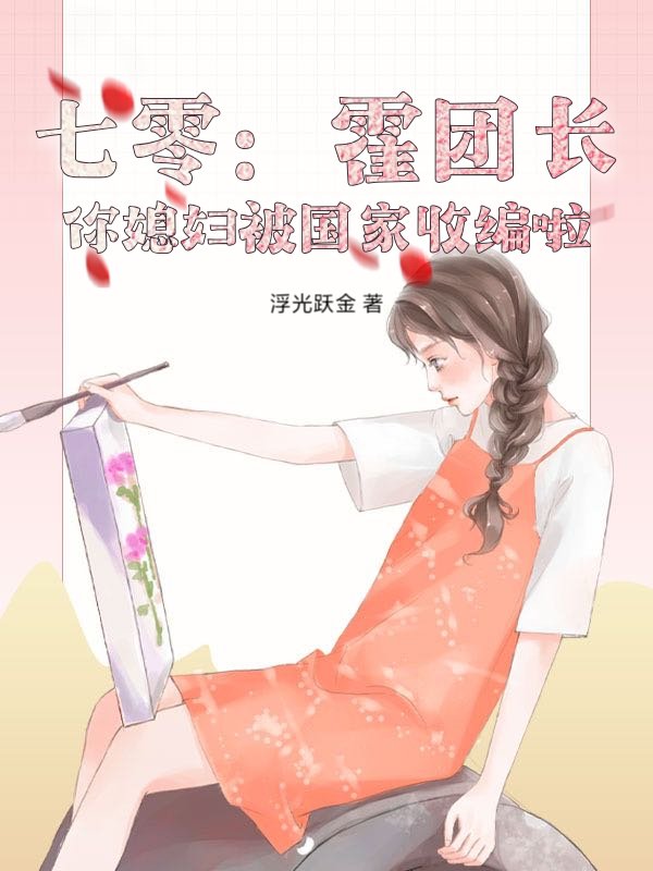七零：霍团长，你媳妇被国家收编啦！