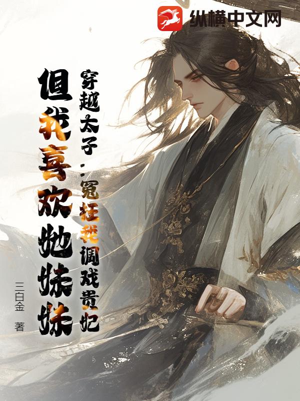 穿越太子：冤枉我调戏贵妃？但我喜欢她妹妹