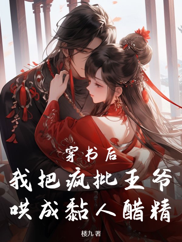 穿书后，我把疯批王爷哄成黏人醋精
