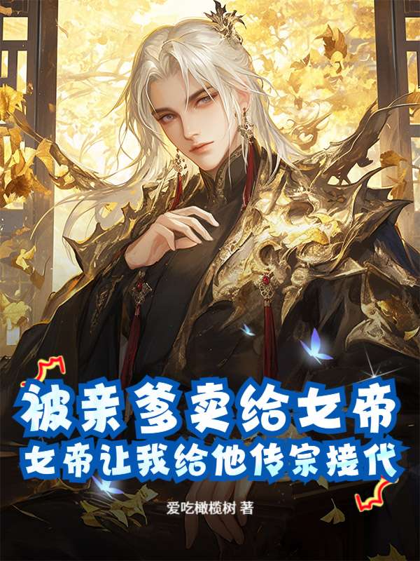被亲爹卖给女帝，女帝让我给他传宗接代