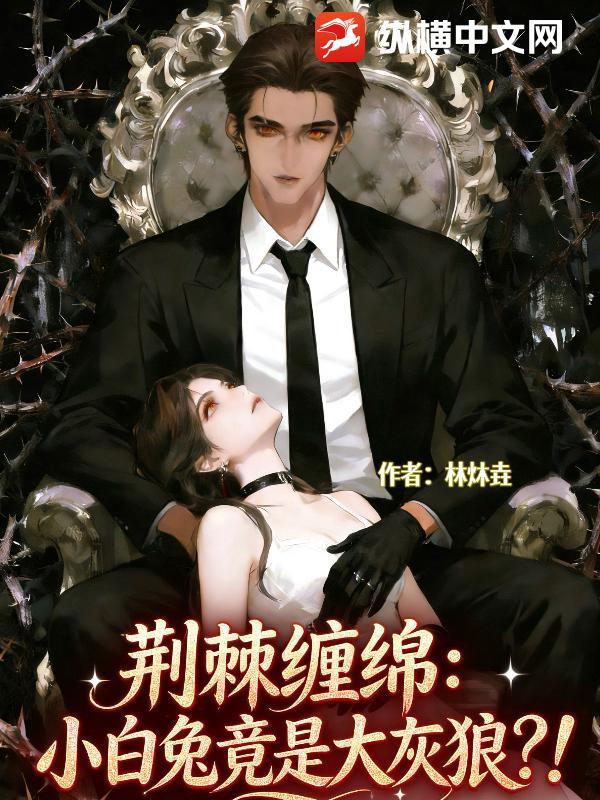 荆棘缠绵：小白兔竟是大灰狼？！_林炑垚
