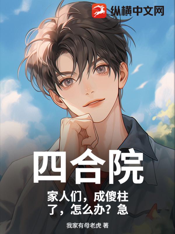 四合院:家人们,成傻柱了,怎么办?急