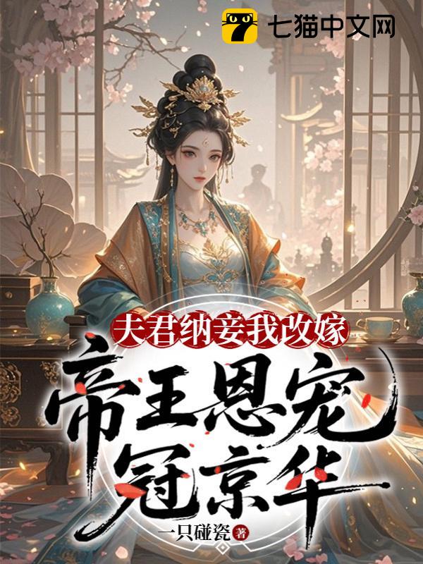 夫君纳妾我改嫁，帝王恩宠冠京华