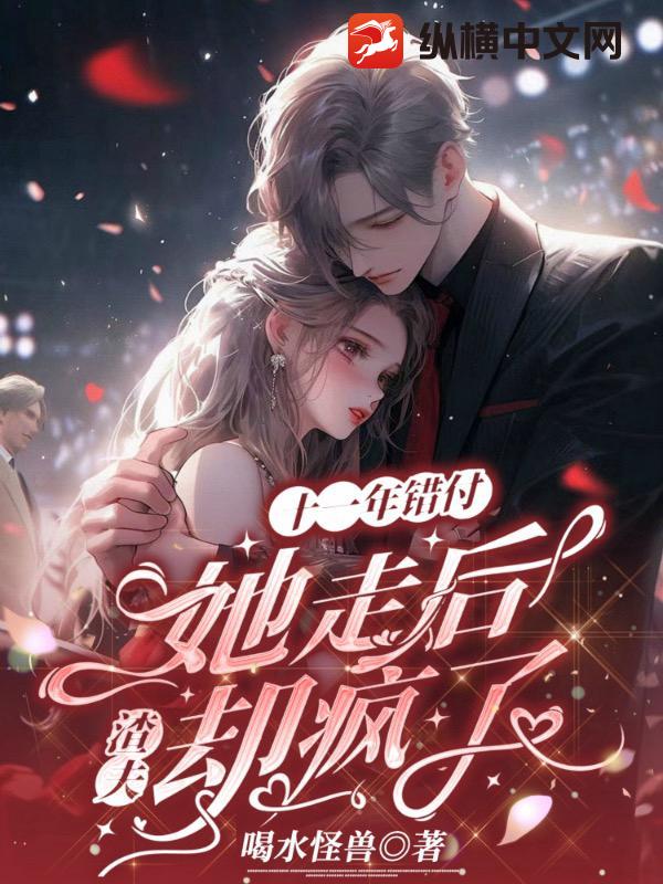 十一年错付，她走后，渣夫却疯了