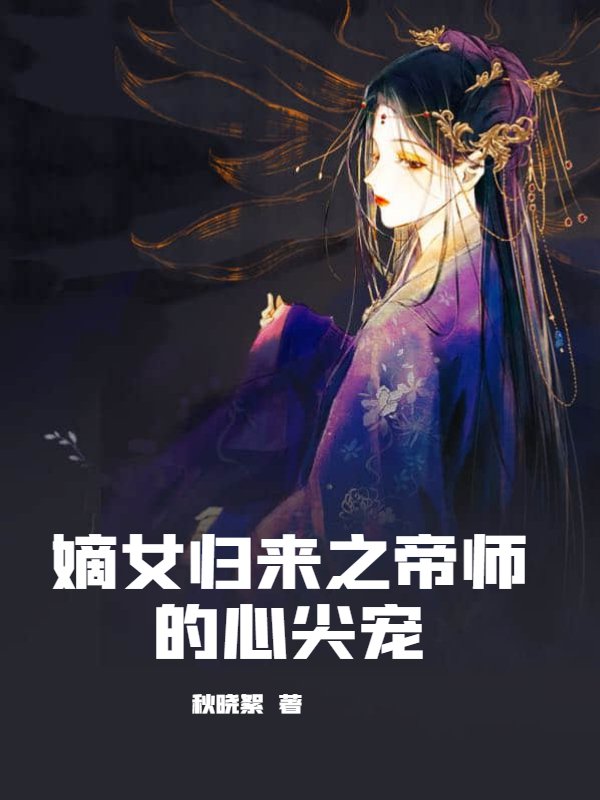 嫡女归来之帝师的心尖宠